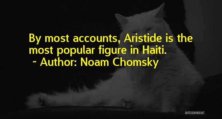 Noam Chomsky Quotes: By Most Accounts, Aristide Is The Most Popular Figure In Haiti.