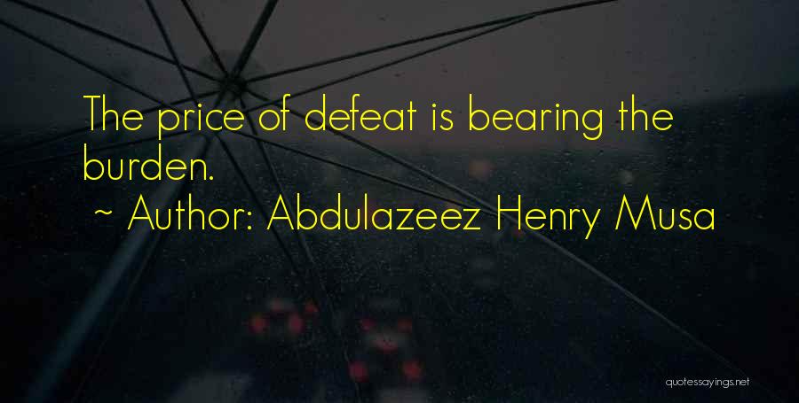 Abdulazeez Henry Musa Quotes: The Price Of Defeat Is Bearing The Burden.