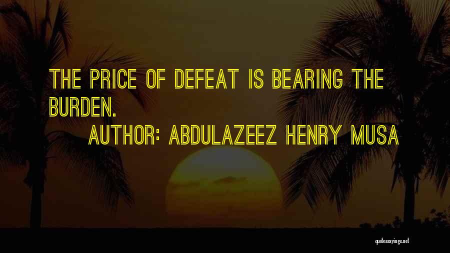 Abdulazeez Henry Musa Quotes: The Price Of Defeat Is Bearing The Burden.