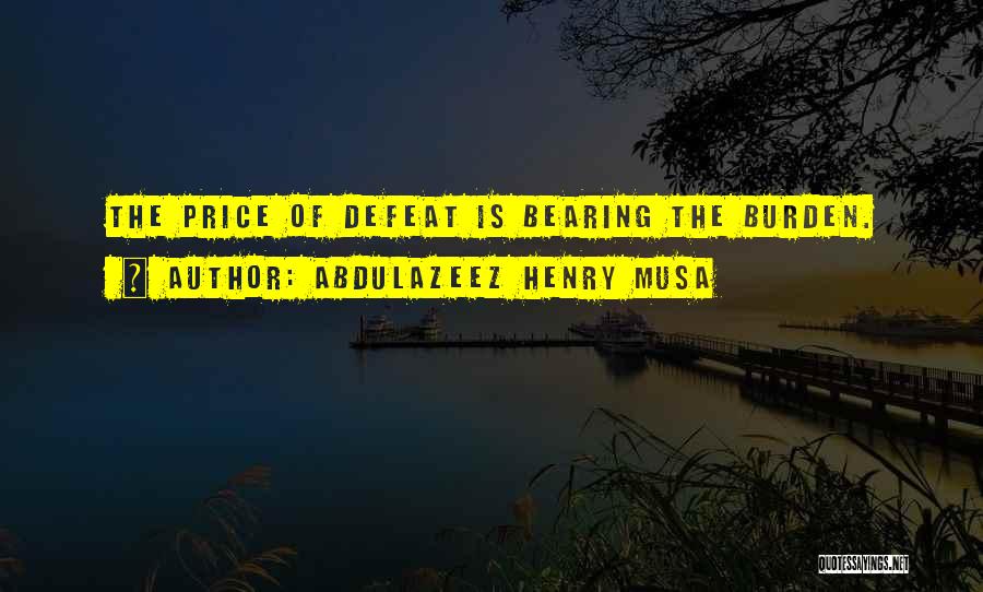 Abdulazeez Henry Musa Quotes: The Price Of Defeat Is Bearing The Burden.