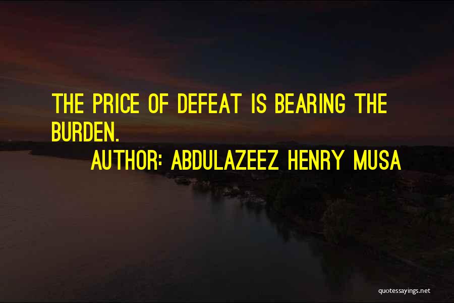 Abdulazeez Henry Musa Quotes: The Price Of Defeat Is Bearing The Burden.