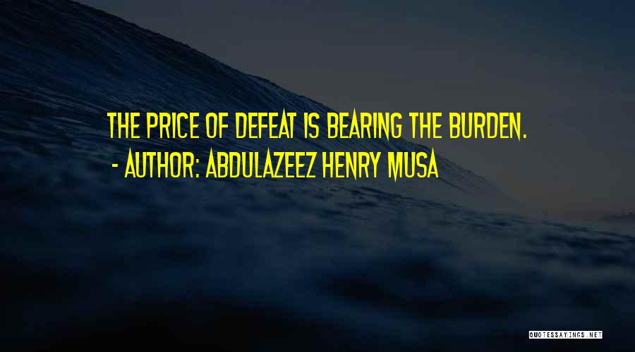 Abdulazeez Henry Musa Quotes: The Price Of Defeat Is Bearing The Burden.