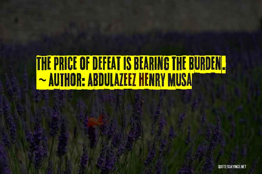 Abdulazeez Henry Musa Quotes: The Price Of Defeat Is Bearing The Burden.