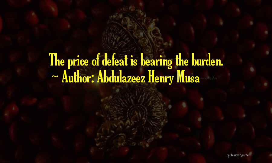 Abdulazeez Henry Musa Quotes: The Price Of Defeat Is Bearing The Burden.