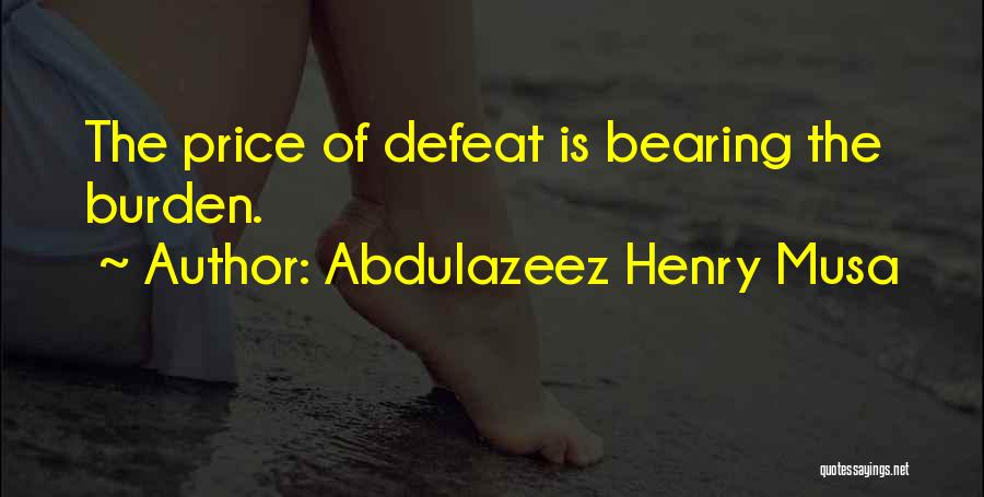 Abdulazeez Henry Musa Quotes: The Price Of Defeat Is Bearing The Burden.