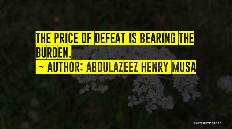 Abdulazeez Henry Musa Quotes: The Price Of Defeat Is Bearing The Burden.