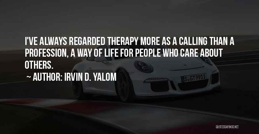 Irvin D. Yalom Quotes: I've Always Regarded Therapy More As A Calling Than A Profession, A Way Of Life For People Who Care About