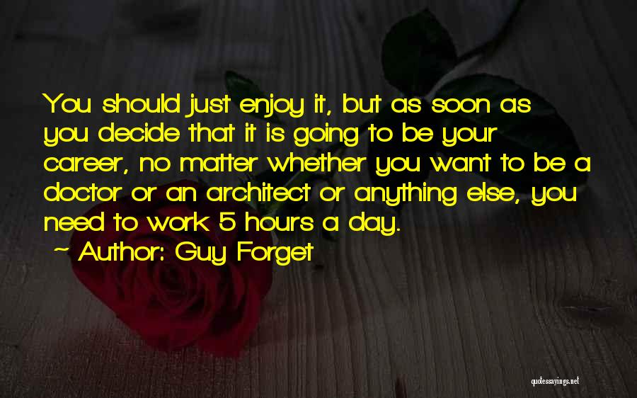 Guy Forget Quotes: You Should Just Enjoy It, But As Soon As You Decide That It Is Going To Be Your Career, No