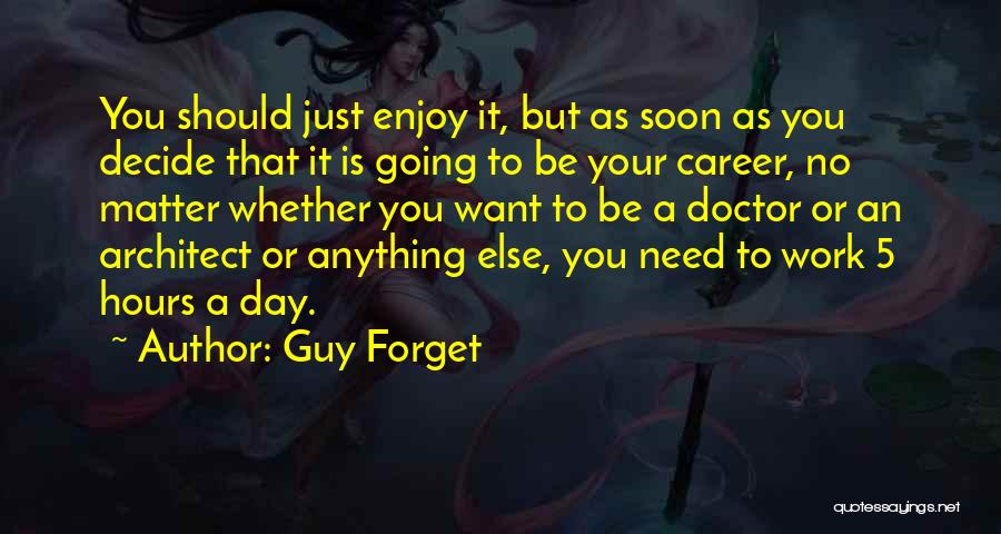 Guy Forget Quotes: You Should Just Enjoy It, But As Soon As You Decide That It Is Going To Be Your Career, No