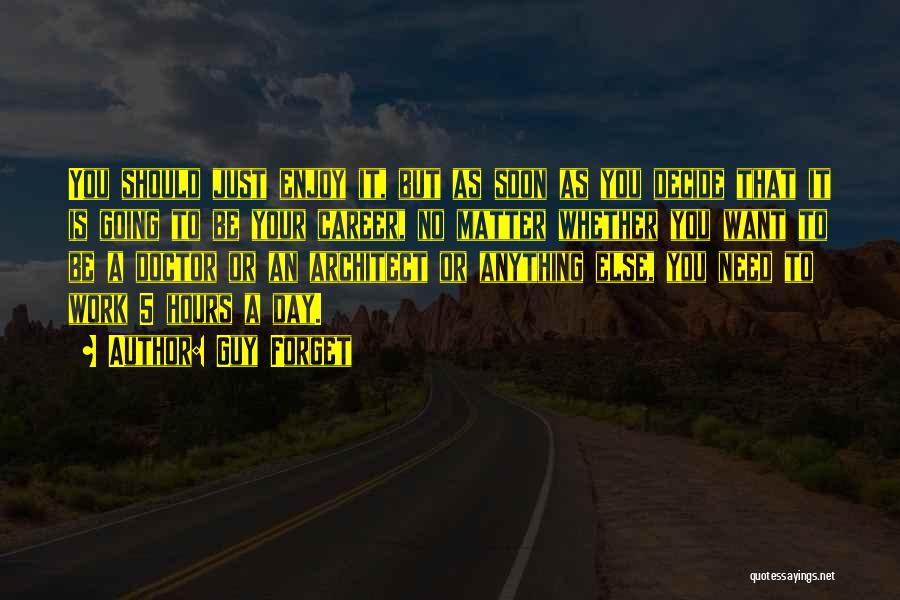 Guy Forget Quotes: You Should Just Enjoy It, But As Soon As You Decide That It Is Going To Be Your Career, No