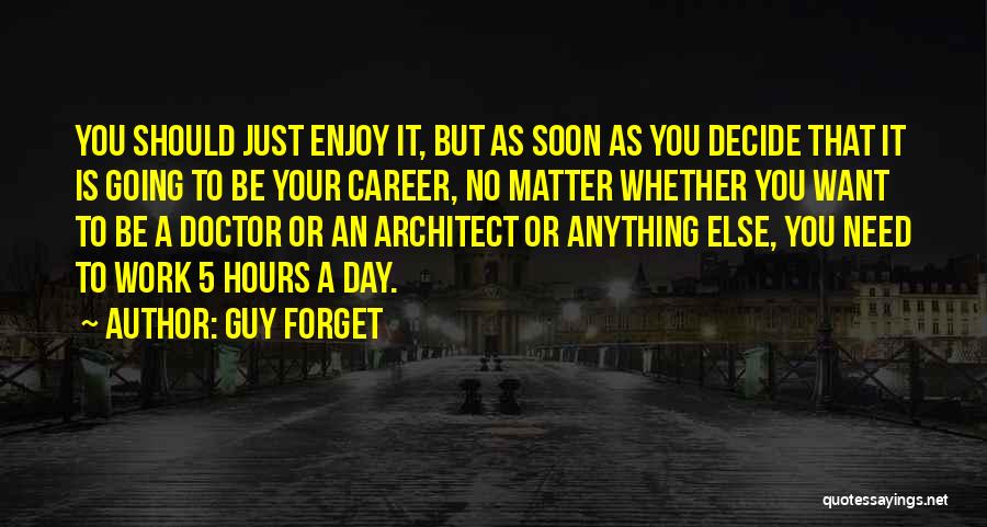 Guy Forget Quotes: You Should Just Enjoy It, But As Soon As You Decide That It Is Going To Be Your Career, No