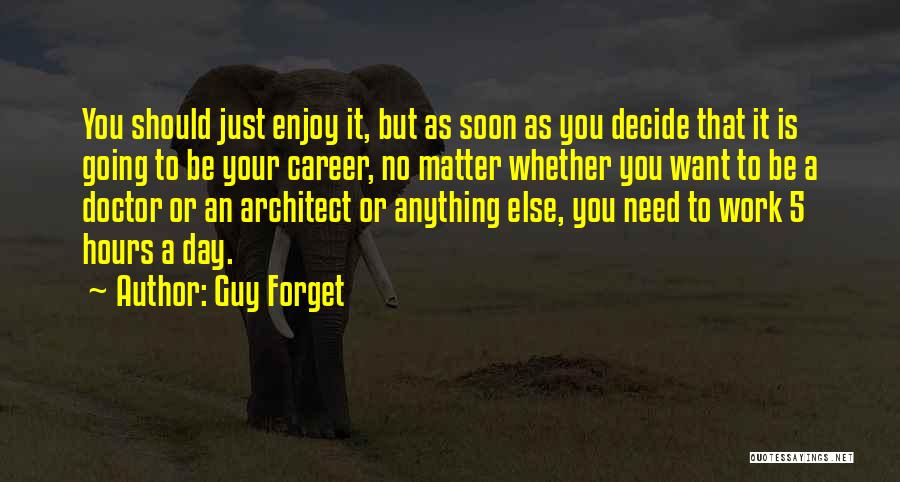 Guy Forget Quotes: You Should Just Enjoy It, But As Soon As You Decide That It Is Going To Be Your Career, No