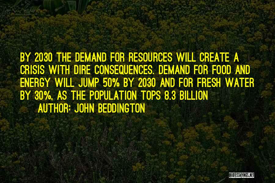 John Beddington Quotes: By 2030 The Demand For Resources Will Create A Crisis With Dire Consequences. Demand For Food And Energy Will Jump