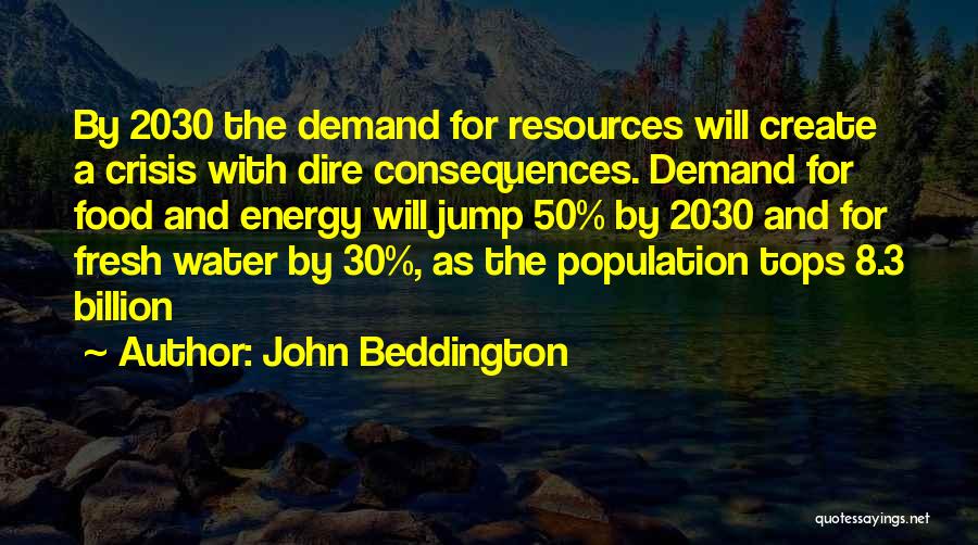 John Beddington Quotes: By 2030 The Demand For Resources Will Create A Crisis With Dire Consequences. Demand For Food And Energy Will Jump