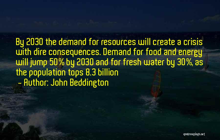 John Beddington Quotes: By 2030 The Demand For Resources Will Create A Crisis With Dire Consequences. Demand For Food And Energy Will Jump