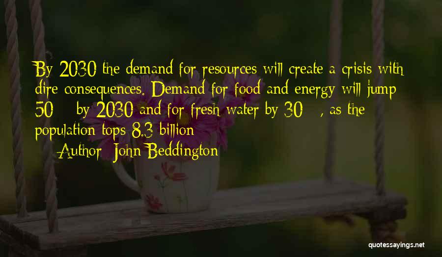 John Beddington Quotes: By 2030 The Demand For Resources Will Create A Crisis With Dire Consequences. Demand For Food And Energy Will Jump