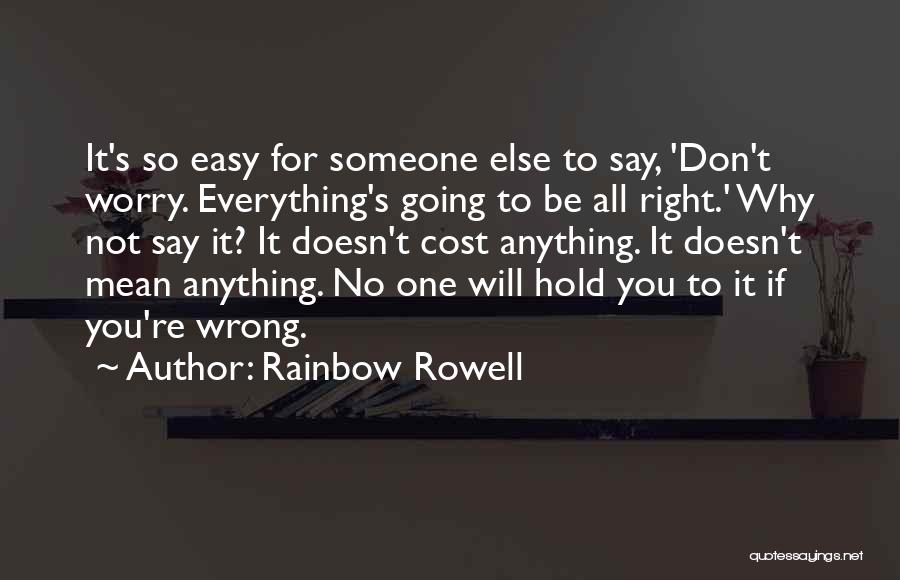 Rainbow Rowell Quotes: It's So Easy For Someone Else To Say, 'don't Worry. Everything's Going To Be All Right.' Why Not Say It?