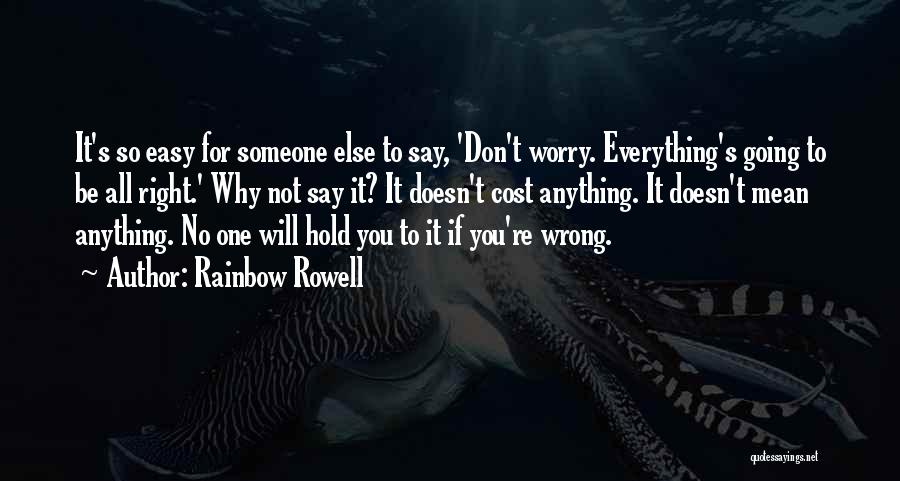 Rainbow Rowell Quotes: It's So Easy For Someone Else To Say, 'don't Worry. Everything's Going To Be All Right.' Why Not Say It?