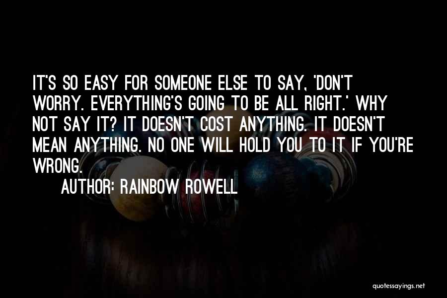 Rainbow Rowell Quotes: It's So Easy For Someone Else To Say, 'don't Worry. Everything's Going To Be All Right.' Why Not Say It?