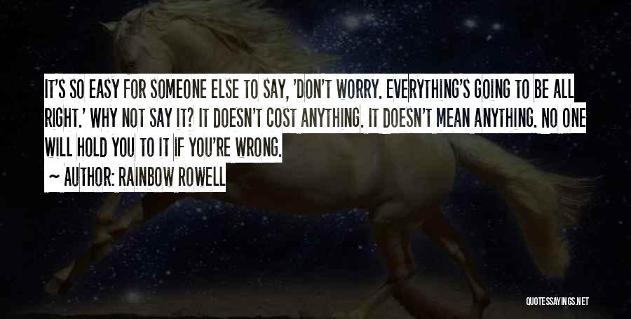 Rainbow Rowell Quotes: It's So Easy For Someone Else To Say, 'don't Worry. Everything's Going To Be All Right.' Why Not Say It?