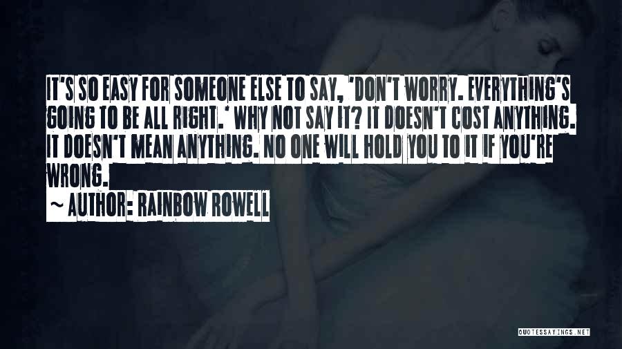 Rainbow Rowell Quotes: It's So Easy For Someone Else To Say, 'don't Worry. Everything's Going To Be All Right.' Why Not Say It?