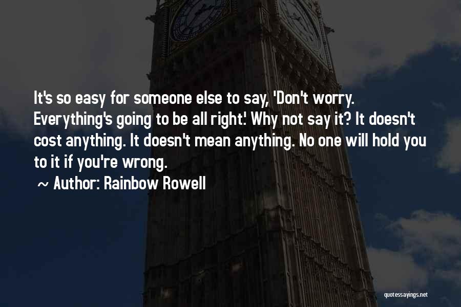 Rainbow Rowell Quotes: It's So Easy For Someone Else To Say, 'don't Worry. Everything's Going To Be All Right.' Why Not Say It?