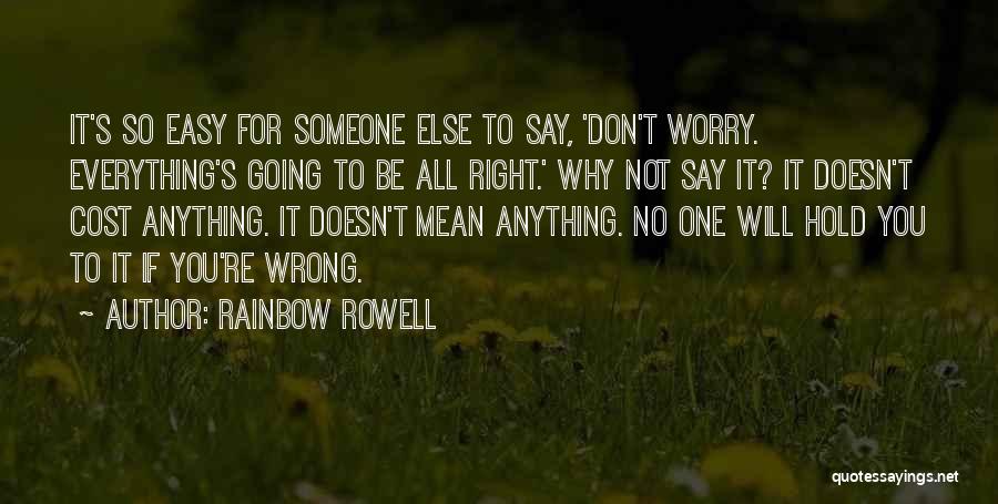 Rainbow Rowell Quotes: It's So Easy For Someone Else To Say, 'don't Worry. Everything's Going To Be All Right.' Why Not Say It?