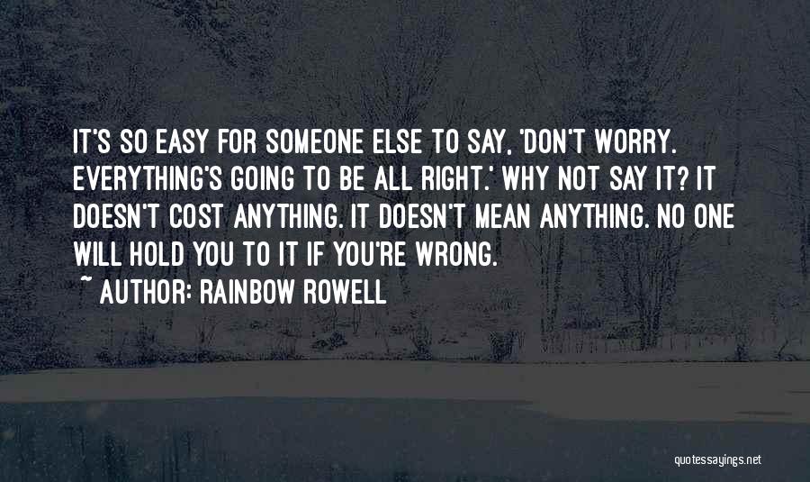 Rainbow Rowell Quotes: It's So Easy For Someone Else To Say, 'don't Worry. Everything's Going To Be All Right.' Why Not Say It?