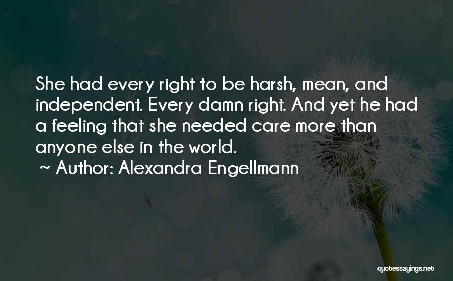 Alexandra Engellmann Quotes: She Had Every Right To Be Harsh, Mean, And Independent. Every Damn Right. And Yet He Had A Feeling That