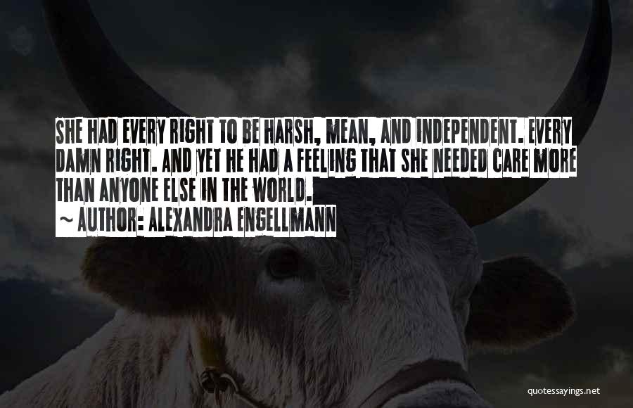 Alexandra Engellmann Quotes: She Had Every Right To Be Harsh, Mean, And Independent. Every Damn Right. And Yet He Had A Feeling That