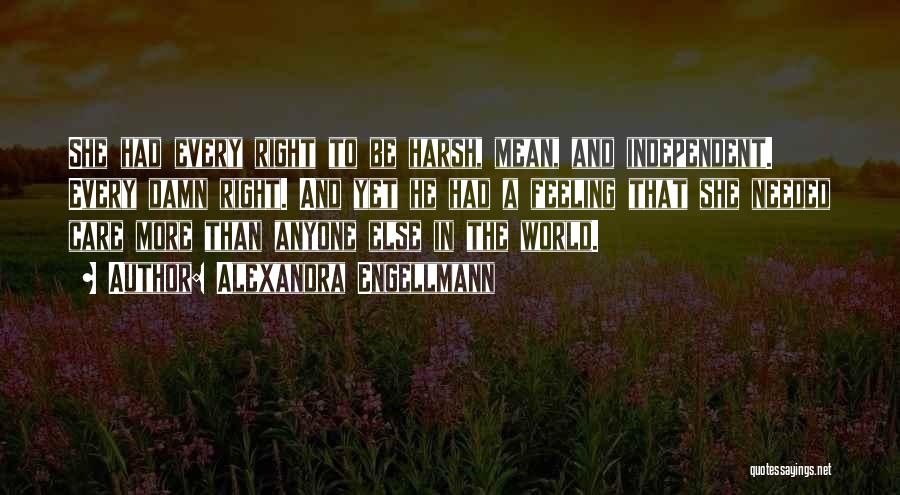 Alexandra Engellmann Quotes: She Had Every Right To Be Harsh, Mean, And Independent. Every Damn Right. And Yet He Had A Feeling That