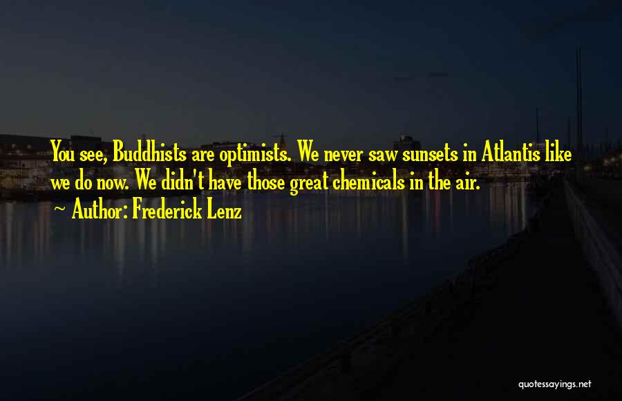 Frederick Lenz Quotes: You See, Buddhists Are Optimists. We Never Saw Sunsets In Atlantis Like We Do Now. We Didn't Have Those Great