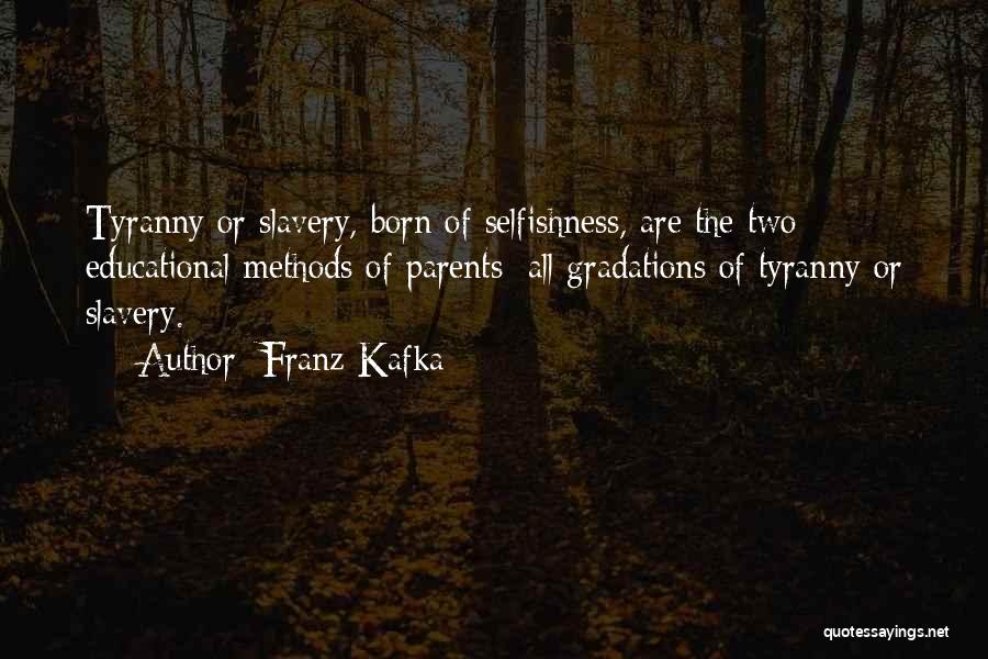 Franz Kafka Quotes: Tyranny Or Slavery, Born Of Selfishness, Are The Two Educational Methods Of Parents; All Gradations Of Tyranny Or Slavery.