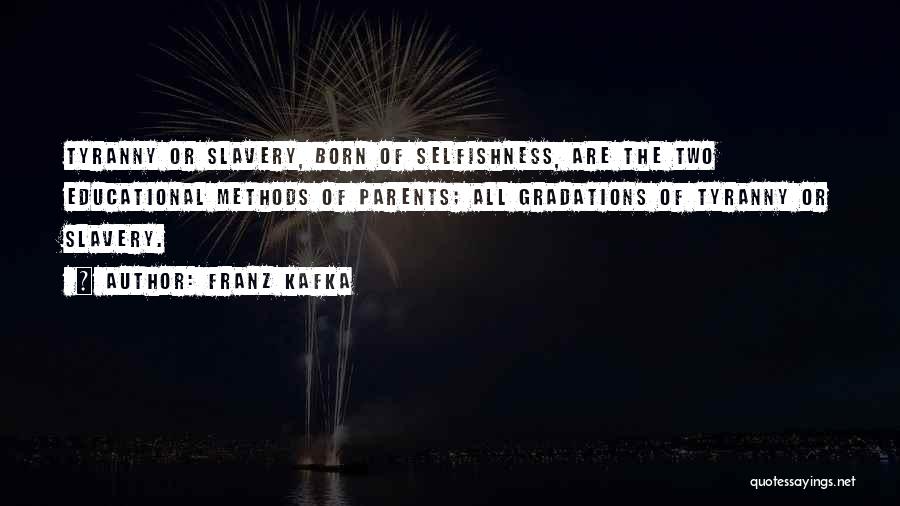 Franz Kafka Quotes: Tyranny Or Slavery, Born Of Selfishness, Are The Two Educational Methods Of Parents; All Gradations Of Tyranny Or Slavery.