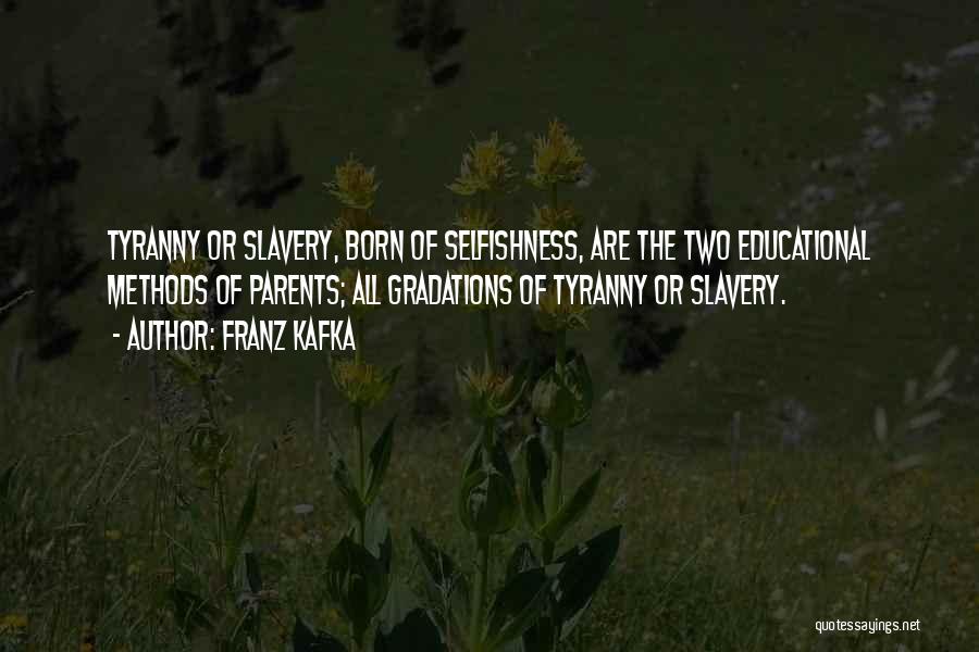 Franz Kafka Quotes: Tyranny Or Slavery, Born Of Selfishness, Are The Two Educational Methods Of Parents; All Gradations Of Tyranny Or Slavery.