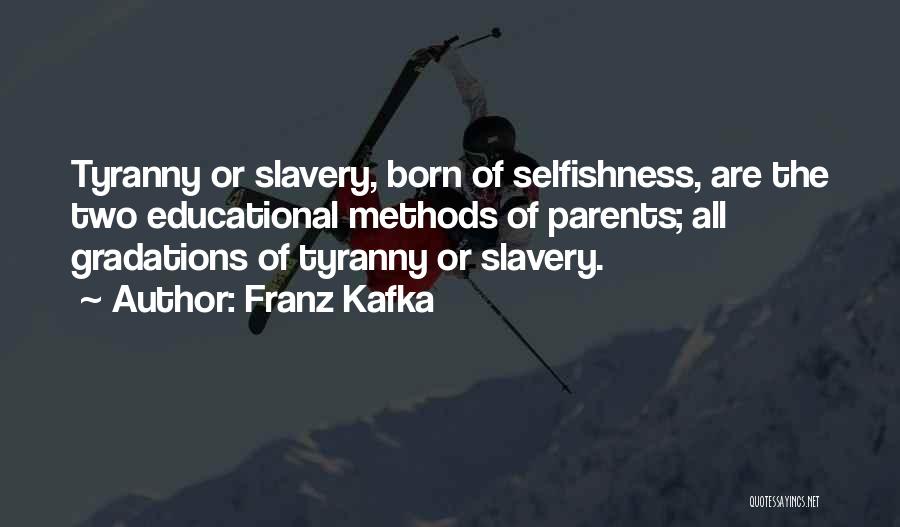 Franz Kafka Quotes: Tyranny Or Slavery, Born Of Selfishness, Are The Two Educational Methods Of Parents; All Gradations Of Tyranny Or Slavery.