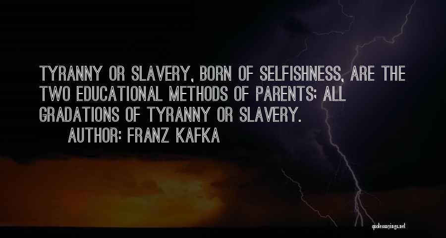Franz Kafka Quotes: Tyranny Or Slavery, Born Of Selfishness, Are The Two Educational Methods Of Parents; All Gradations Of Tyranny Or Slavery.