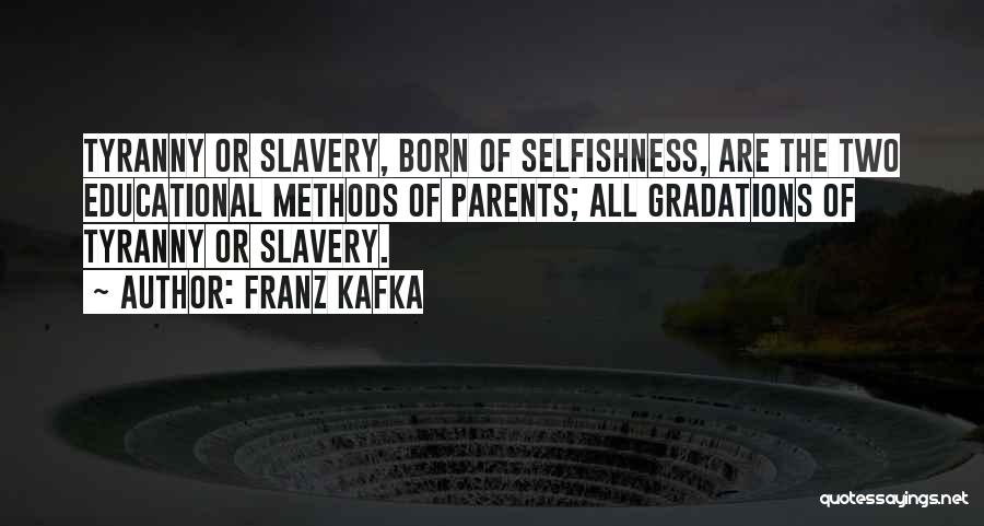 Franz Kafka Quotes: Tyranny Or Slavery, Born Of Selfishness, Are The Two Educational Methods Of Parents; All Gradations Of Tyranny Or Slavery.