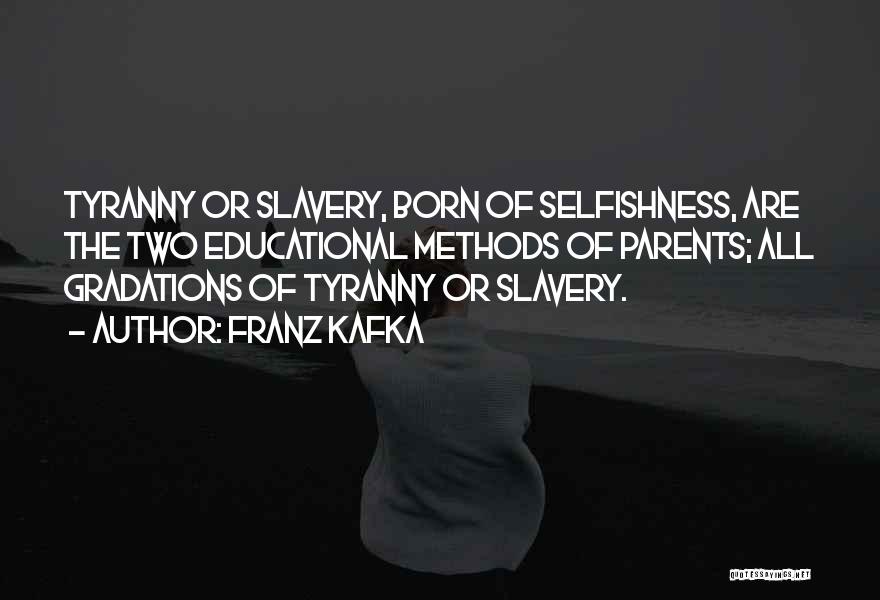 Franz Kafka Quotes: Tyranny Or Slavery, Born Of Selfishness, Are The Two Educational Methods Of Parents; All Gradations Of Tyranny Or Slavery.
