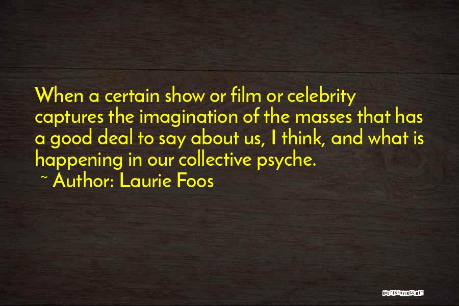 Laurie Foos Quotes: When A Certain Show Or Film Or Celebrity Captures The Imagination Of The Masses That Has A Good Deal To