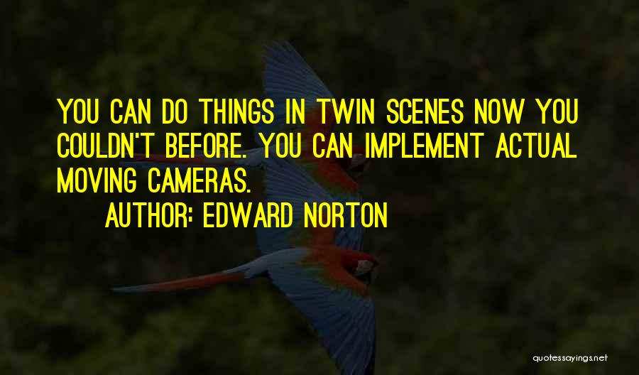 Edward Norton Quotes: You Can Do Things In Twin Scenes Now You Couldn't Before. You Can Implement Actual Moving Cameras.