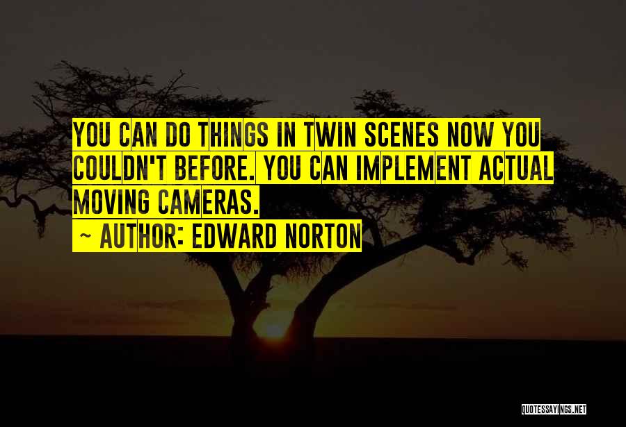 Edward Norton Quotes: You Can Do Things In Twin Scenes Now You Couldn't Before. You Can Implement Actual Moving Cameras.