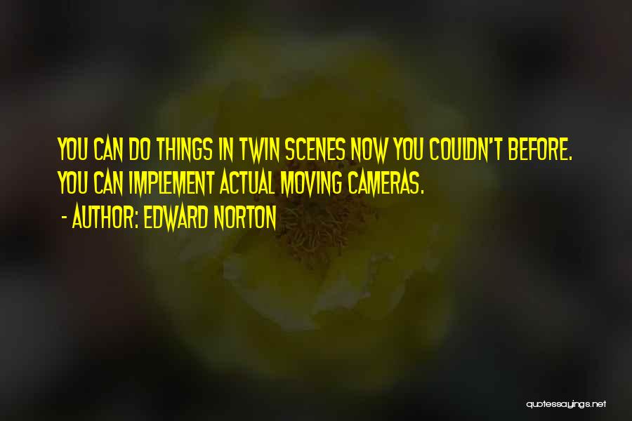 Edward Norton Quotes: You Can Do Things In Twin Scenes Now You Couldn't Before. You Can Implement Actual Moving Cameras.