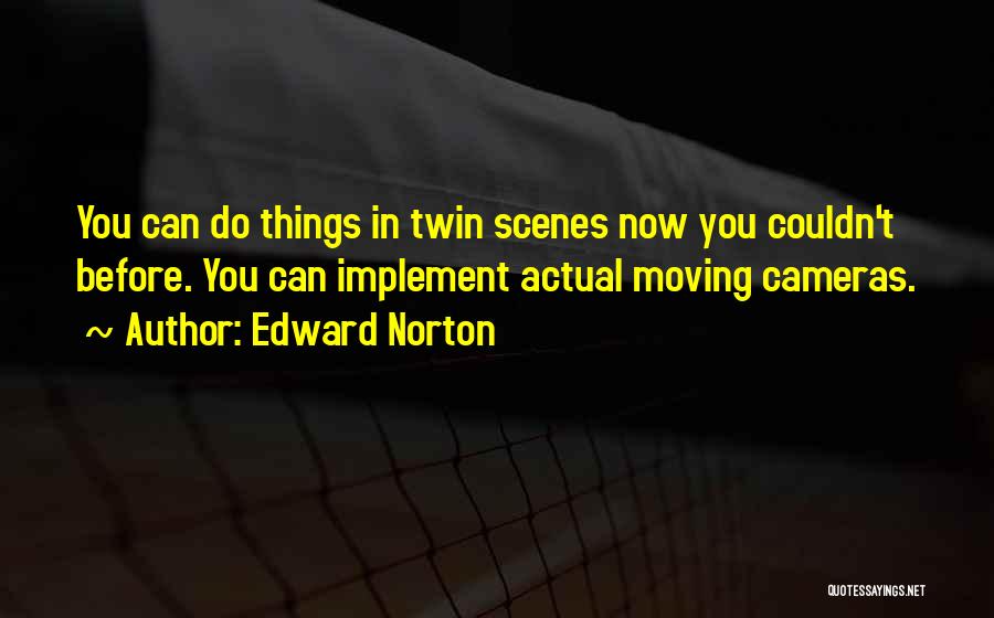 Edward Norton Quotes: You Can Do Things In Twin Scenes Now You Couldn't Before. You Can Implement Actual Moving Cameras.