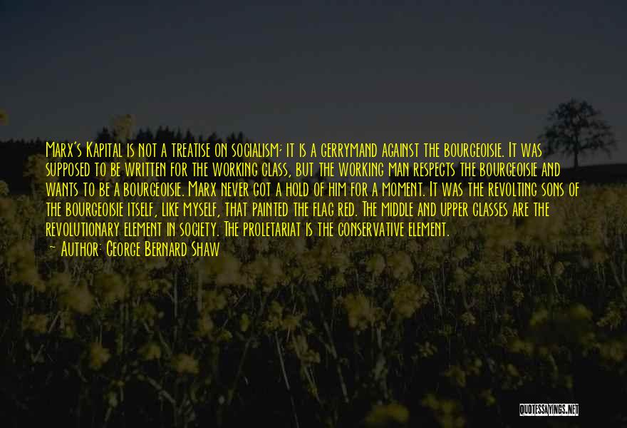 George Bernard Shaw Quotes: Marx's Kapital Is Not A Treatise On Socialism; It Is A Gerrymand Against The Bourgeoisie. It Was Supposed To Be