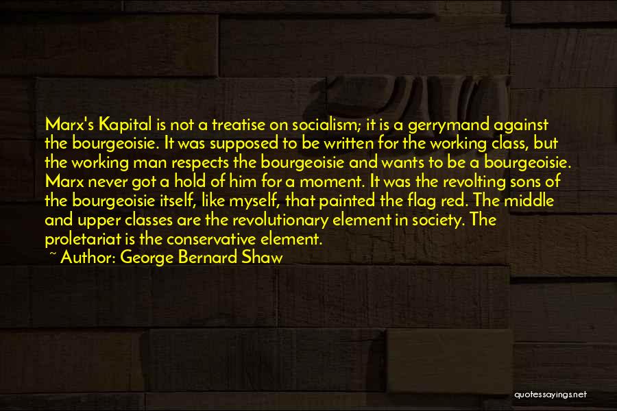 George Bernard Shaw Quotes: Marx's Kapital Is Not A Treatise On Socialism; It Is A Gerrymand Against The Bourgeoisie. It Was Supposed To Be