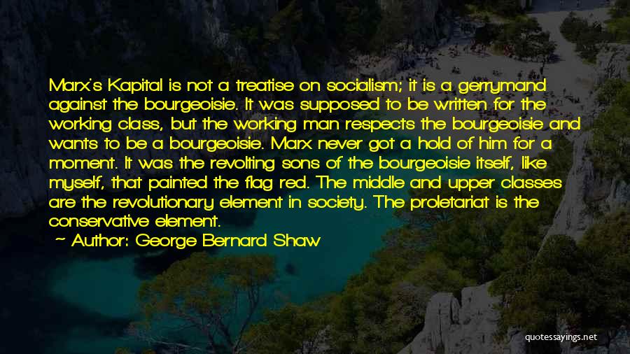 George Bernard Shaw Quotes: Marx's Kapital Is Not A Treatise On Socialism; It Is A Gerrymand Against The Bourgeoisie. It Was Supposed To Be