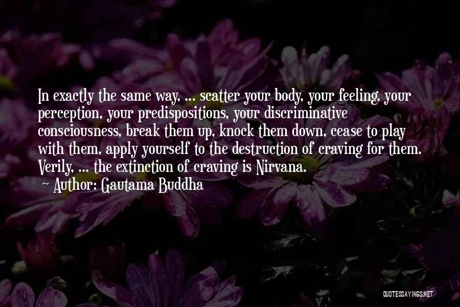 Gautama Buddha Quotes: In Exactly The Same Way, ... Scatter Your Body, Your Feeling, Your Perception, Your Predispositions, Your Discriminative Consciousness, Break Them