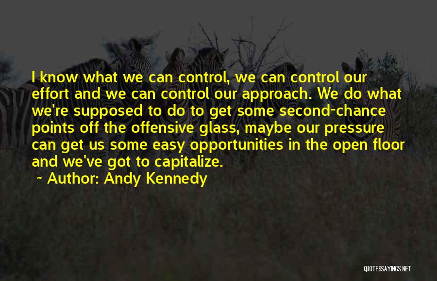 Andy Kennedy Quotes: I Know What We Can Control, We Can Control Our Effort And We Can Control Our Approach. We Do What