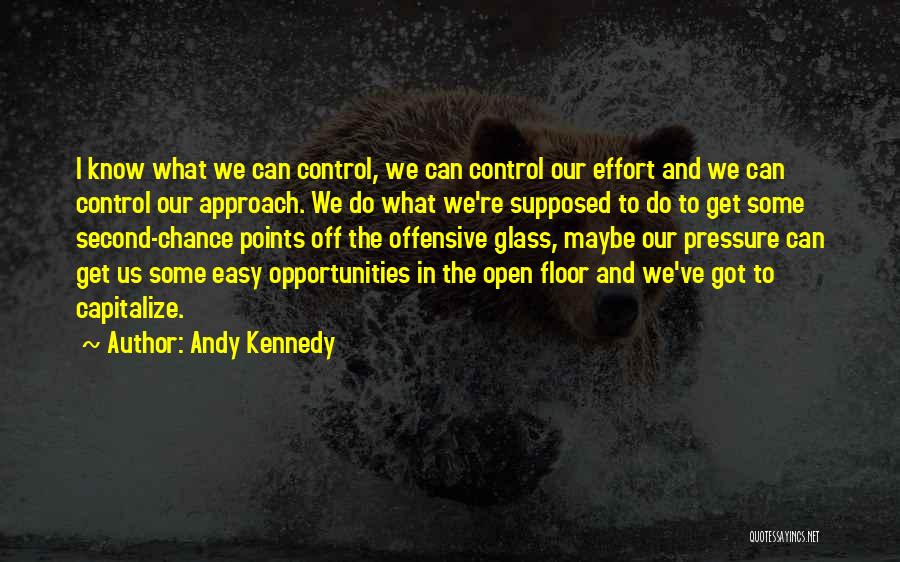 Andy Kennedy Quotes: I Know What We Can Control, We Can Control Our Effort And We Can Control Our Approach. We Do What